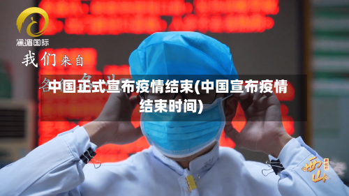 中国正式宣布疫情结束(中国宣布疫情结束时间)-第2张图片