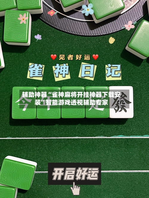 辅助神器“雀神麻将开挂神器下载安装”智能游戏透视辅助专家-第1张图片