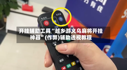 开挂辅助工具“越乡游义乌麻将开挂神器	”(作弊)辅助透视教程-第1张图片