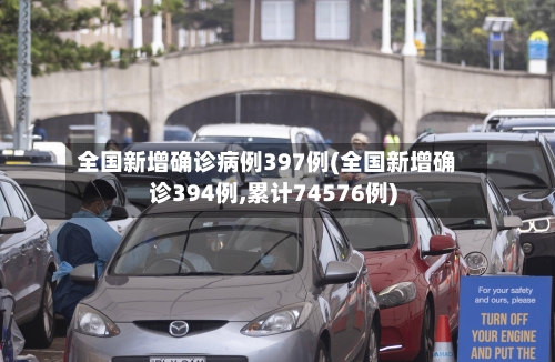 全国新增确诊病例397例(全国新增确诊394例,累计74576例)-第1张图片