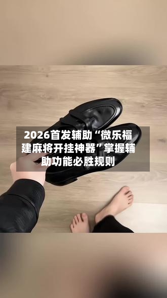 2026首发辅助“微乐福建麻将开挂神器”掌握辅助功能必胜规则-第3张图片