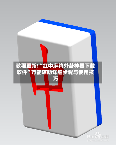 教程更新!“红中麻将外卦神器下载软件”万能辅助详细步骤与使用技巧-第1张图片