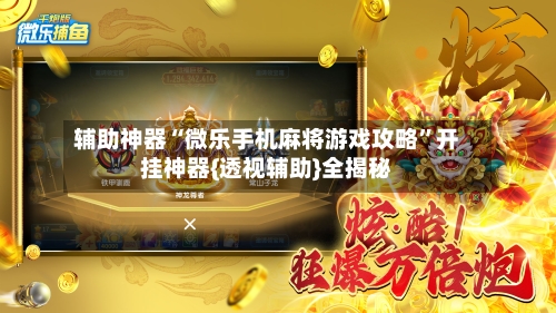 辅助神器“微乐手机麻将游戏攻略	”开挂神器{透视辅助}全揭秘-第2张图片