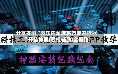 分享实测“微乐内蒙麻将万能开挂器”开挂神器{透视辅助}全揭秘-第3张图片