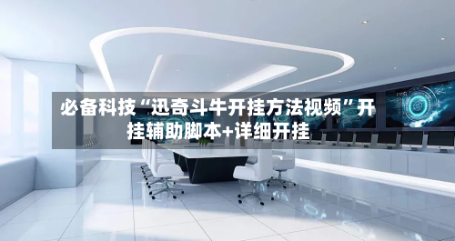 必备科技“迅奇斗牛开挂方法视频	”开挂辅助脚本+详细开挂-第2张图片