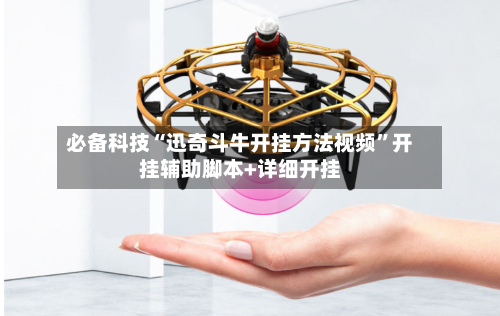 必备科技“迅奇斗牛开挂方法视频”开挂辅助脚本+详细开挂-第3张图片