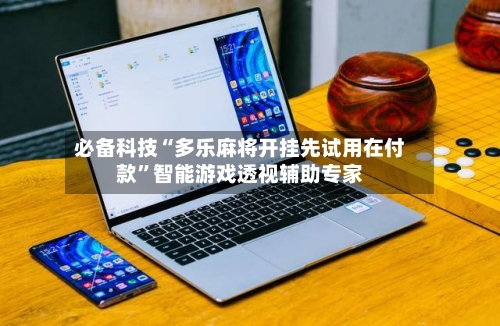 必备科技“多乐麻将开挂先试用在付款	”智能游戏透视辅助专家-第2张图片