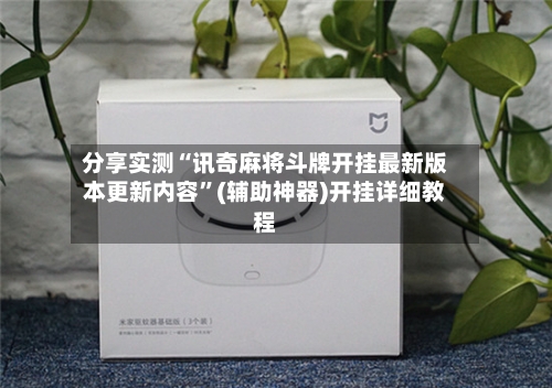 分享实测“讯奇麻将斗牌开挂最新版本更新内容	”(辅助神器)开挂详细教程-第1张图片