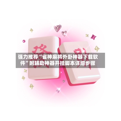 强力推荐“雀神麻将外卦神器下载软件	”附辅助神器开挂脚本详细步骤-第1张图片