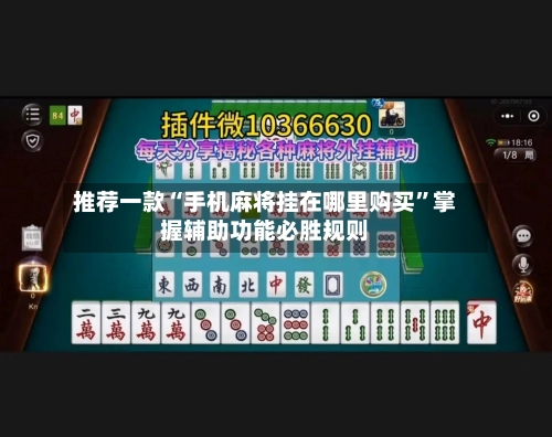推荐一款“手机麻将挂在哪里购买”掌握辅助功能必胜规则-第1张图片