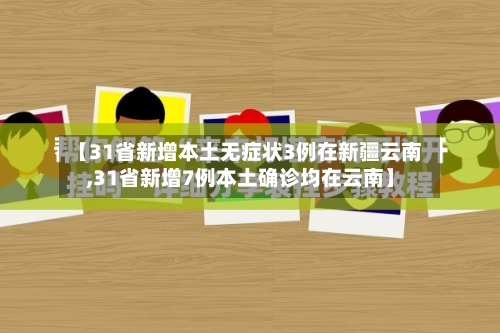 【31省新增本土无症状3例在新疆云南,31省新增7例本土确诊均在云南】-第2张图片