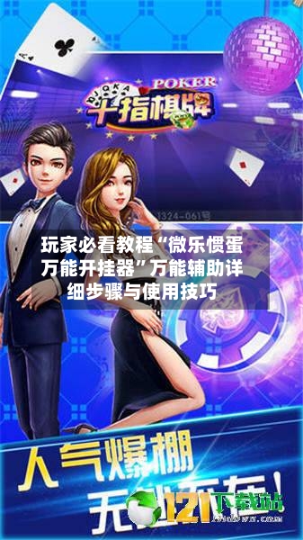 玩家必看教程“微乐惯蛋万能开挂器”万能辅助详细步骤与使用技巧-第2张图片