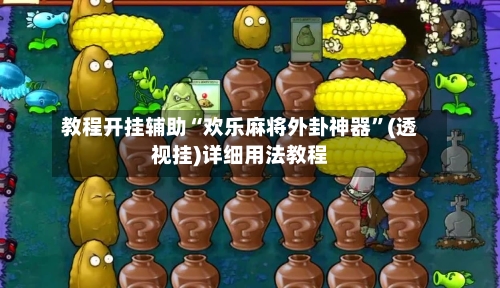 教程开挂辅助“欢乐麻将外卦神器”(透视挂)详细用法教程-第1张图片