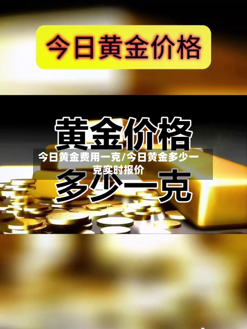 今日黄金费用一克/今日黄金多少一克实时报价-第1张图片