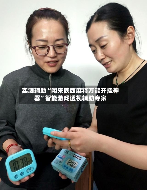 实测辅助“闲来陕西麻将万能开挂神器”智能游戏透视辅助专家-第3张图片