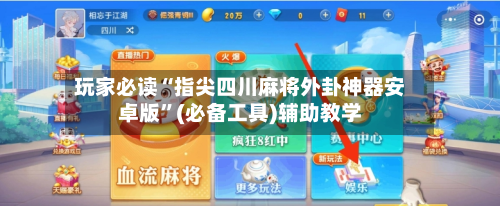 玩家必读“指尖四川麻将外卦神器安卓版	”(必备工具)辅助教学-第2张图片