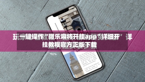 一键操作“微乐麻将开挂app”详细开挂教程官方正版下载-第3张图片
