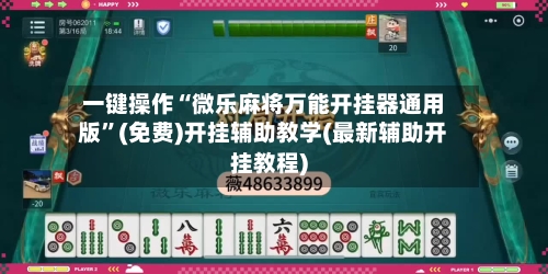 一键操作“微乐麻将万能开挂器通用版	”(免费)开挂辅助教学(最新辅助开挂教程)-第2张图片
