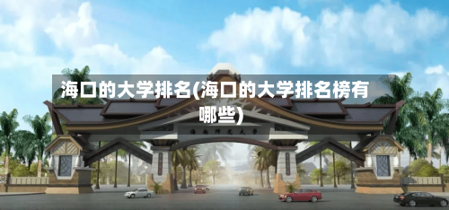 海口的大学排名(海口的大学排名榜有哪些)-第3张图片