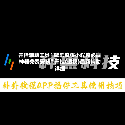 开挂辅助工具“微乐麻将小程序必赢神器免费安装”开挂(透视)最新辅助详细-第2张图片