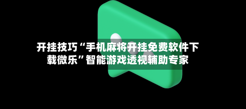 开挂技巧“手机麻将开挂免费软件下载微乐”智能游戏透视辅助专家-第3张图片