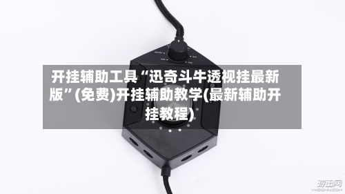 开挂辅助工具“迅奇斗牛透视挂最新版	”(免费)开挂辅助教学(最新辅助开挂教程)-第1张图片