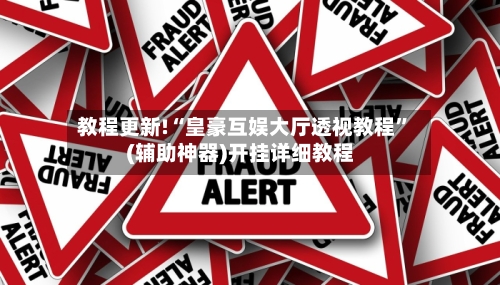 教程更新!“皇豪互娱大厅透视教程”(辅助神器)开挂详细教程-第3张图片