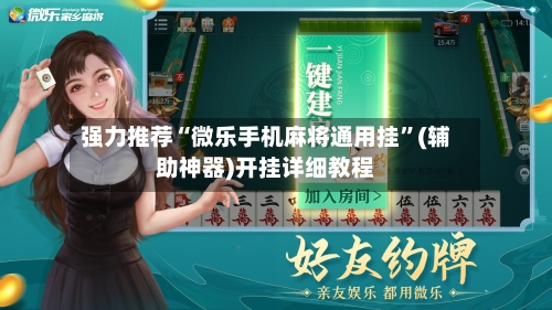 强力推荐“微乐手机麻将通用挂”(辅助神器)开挂详细教程-第1张图片