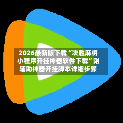 2026最新版下载“决胜麻将小程序开挂神器软件下载”附辅助神器开挂脚本详细步骤-第3张图片