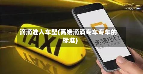 滴滴准入车型(高端滴滴专车专车的标准)-第1张图片
