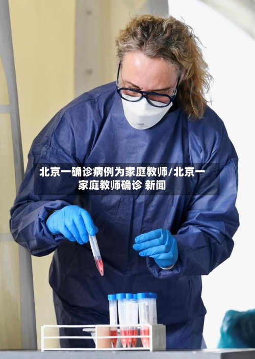 北京一确诊病例为家庭教师/北京一家庭教师确诊 新闻-第2张图片