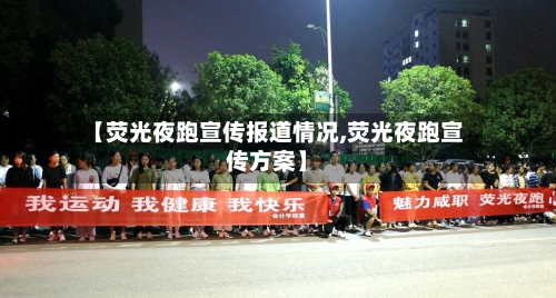 【荧光夜跑宣传报道情况,荧光夜跑宣传方案】-第1张图片