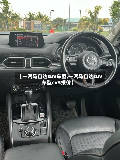 【一汽马自达suv车型,一汽马自达suv车型cx5报价】-第1张图片