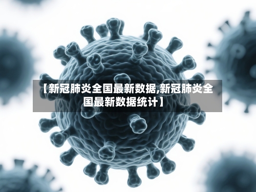 【新冠肺炎全国最新数据,新冠肺炎全国最新数据统计】-第2张图片