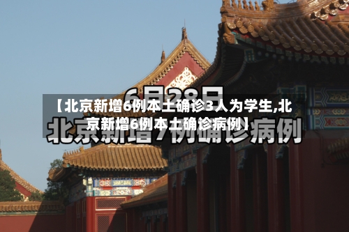【北京新增6例本土确诊3人为学生,北京新增6例本土确诊病例】-第1张图片