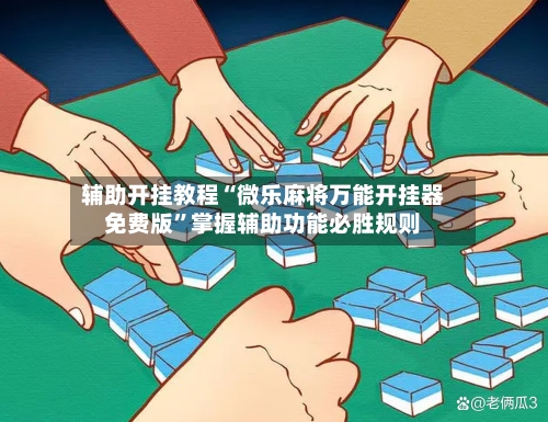 辅助开挂教程“微乐麻将万能开挂器免费版”掌握辅助功能必胜规则-第2张图片