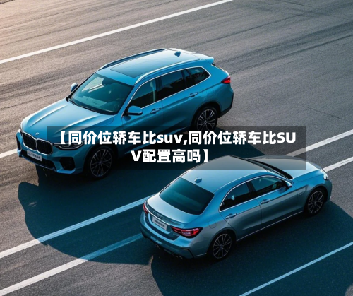 【同价位轿车比suv,同价位轿车比SUV配置高吗】-第2张图片