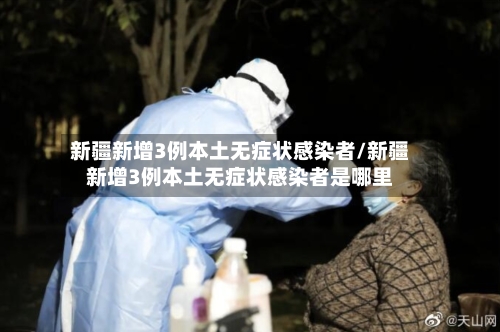新疆新增3例本土无症状感染者/新疆新增3例本土无症状感染者是哪里-第2张图片