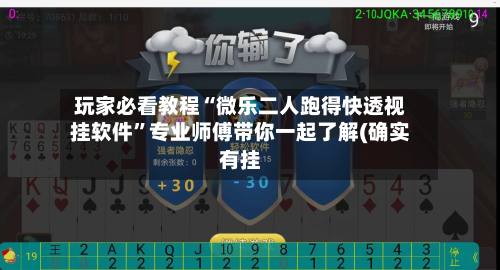 玩家必看教程“微乐二人跑得快透视挂软件”专业师傅带你一起了解(确实有挂-第2张图片