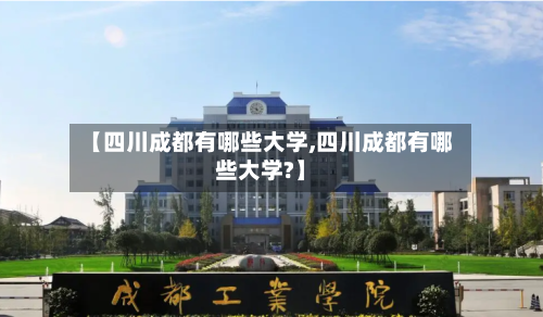 【四川成都有哪些大学,四川成都有哪些大学?】-第2张图片