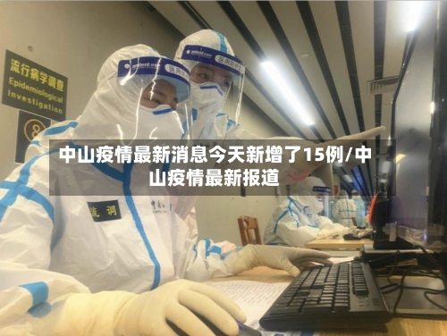 中山疫情最新消息今天新增了15例/中山疫情最新报道-第1张图片