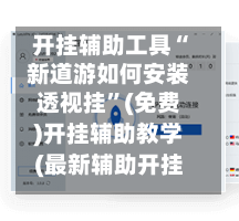 开挂辅助工具“新道游如何安装透视挂	”(免费)开挂辅助教学(最新辅助开挂教程)-第1张图片