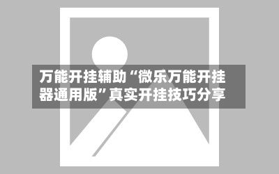 万能开挂辅助“微乐万能开挂器通用版	”真实开挂技巧分享-第2张图片