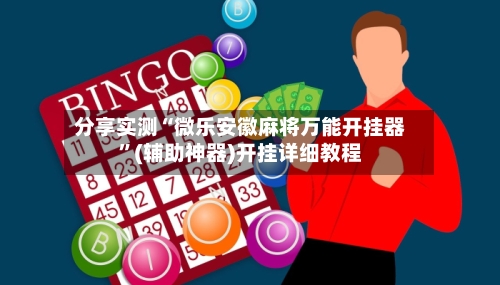 分享实测“微乐安徽麻将万能开挂器	”(辅助神器)开挂详细教程-第1张图片