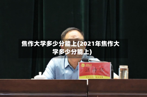 焦作大学多少分能上(2021年焦作大学多少分能上)-第1张图片