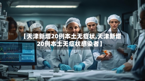 【天津新增20例本土无症状,天津新增20例本土无症状感染者】-第1张图片