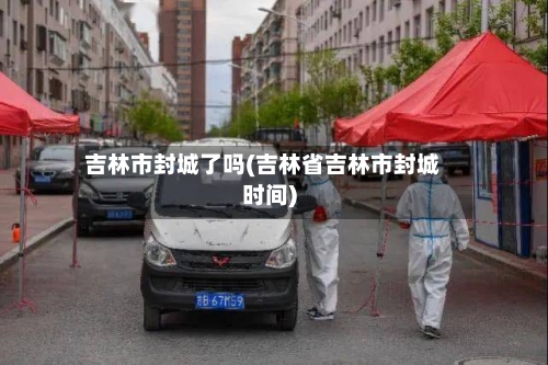 吉林市封城了吗(吉林省吉林市封城时间)-第2张图片
