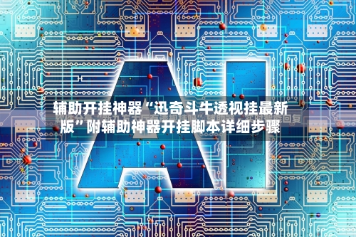 辅助开挂神器“迅奇斗牛透视挂最新版	”附辅助神器开挂脚本详细步骤-第2张图片