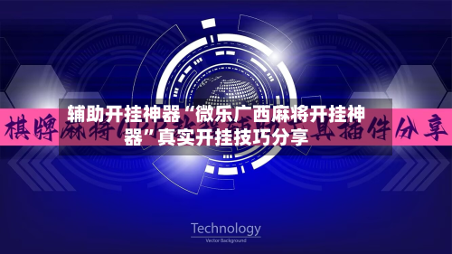 辅助开挂神器“微乐广西麻将开挂神器”真实开挂技巧分享-第1张图片