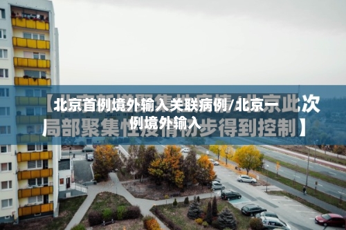 北京首例境外输入关联病例/北京一例境外输入-第3张图片